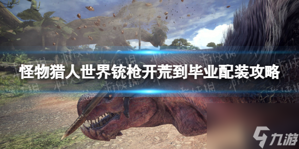 《<a id='link_pop' class='keyword-tag' href='https://www.9game.cn/gwlrsj/'>怪物猎人世界</a>》铳枪开荒到毕业配装攻略