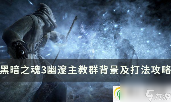 黑暗之魂3幽邃主教群怎么打 幽邃主教群背景及打法攻略