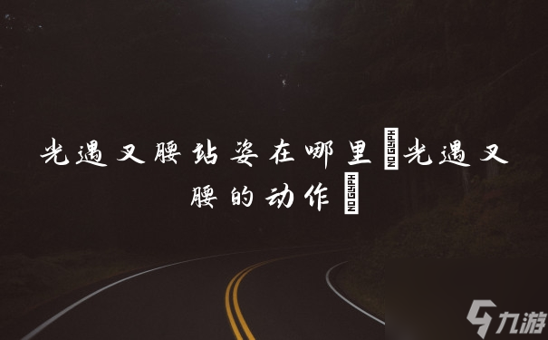 光遇叉腰站姿在哪里(光遇叉腰的动作)