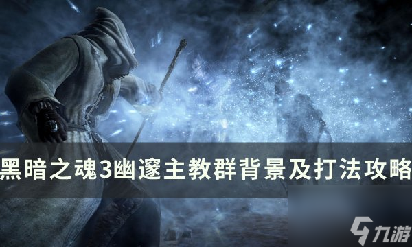 《<a linkid=392131>黑暗之魂</a>3》幽邃主教群怎么打 幽邃主教群背景及打法攻略