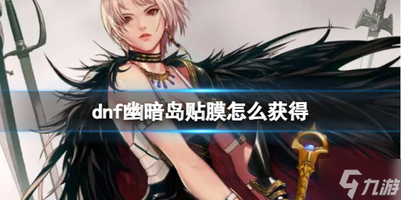 《dnf》幽暗岛贴膜怎么获取? 幽暗岛贴膜获取攻略大放送