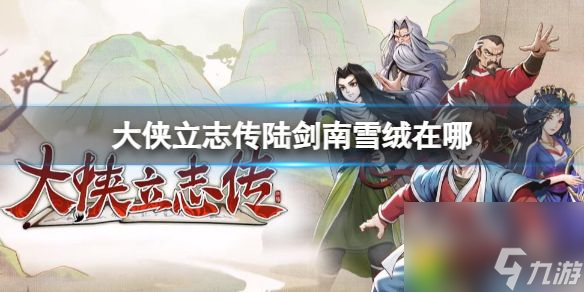 大侠立志传陆剑南雪绒在哪 大侠立志传陆剑南雪绒位置介绍