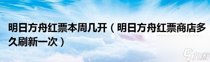 明日方舟红票商店：多久刷新一次？