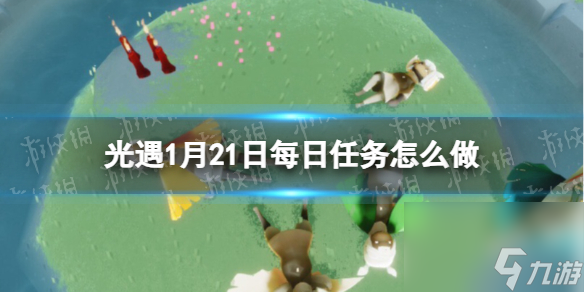 《光遇》1月21日每日任务怎么做 1.21每日任务攻略2024（副本）