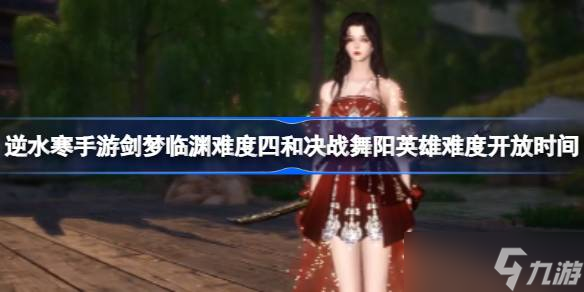 逆水寒手游剑梦临渊难度四和决战舞阳英雄难度开放时间