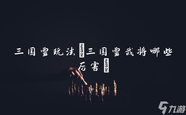 三國雪玩法(三國雪武將哪些厲害)