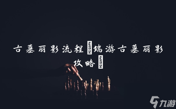 古墓麗影流程(端游古墓麗影攻略)