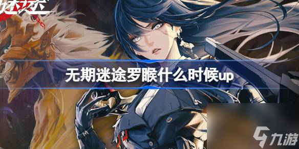 无期迷途罗睺什么时候up