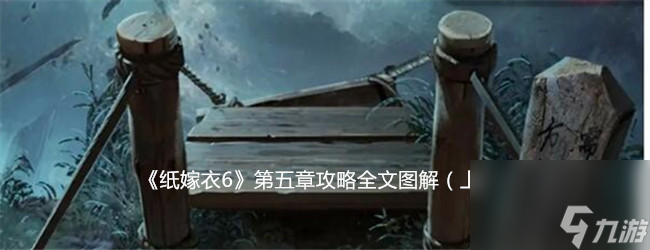 纸嫁衣6第五章怎么过上篇-纸嫁衣6第五章攻略全文图解（上）