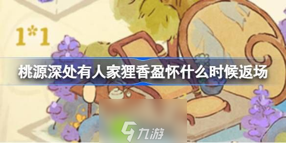 桃源深处有人家狸香盈怀什么时候返场-桃源深处有人家狸香盈怀返场介绍攻略