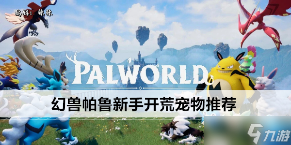 幻兽帕鲁新手开荒宠物推荐