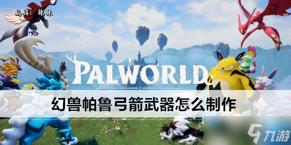 幻兽帕鲁弓箭武器怎么制作