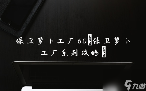 保衛(wèi)蘿卜工廠60(保衛(wèi)蘿卜工廠系列攻略)