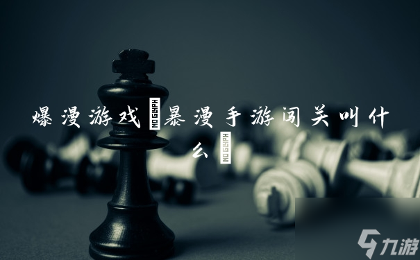 爆漫游戲(暴漫手游闖關(guān)叫什么)