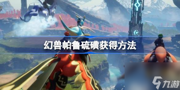 幻兽帕鲁硫磺怎么获取 幻兽帕鲁硫磺获取方法