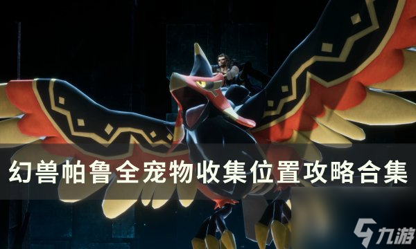 《幻兽帕鲁》全帕鲁图鉴一览 全宠物收集位置攻略合集