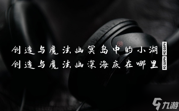 创造与魔法幽冥岛中的小湖(创造与魔法幽深海底在哪里)
