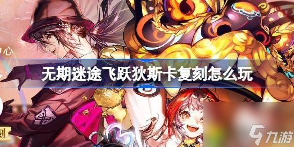 无期迷途飞跃狄斯卡复刻怎么玩-无期迷途飞跃狄斯卡复刻活动介绍