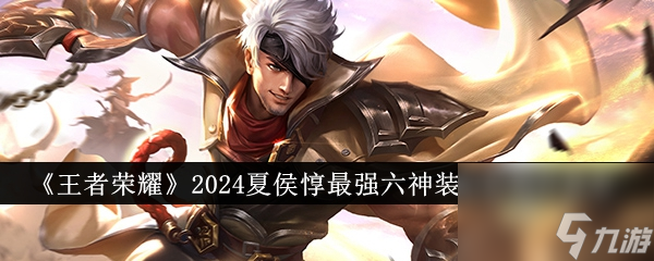 王者荣耀2024夏侯惇最强六神装出装顺序是什么-2024夏侯惇最强六神装出装顺序推荐