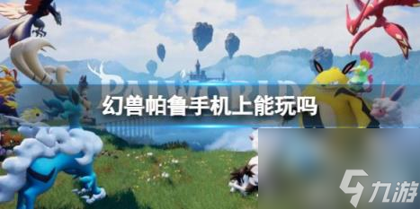 幻兽帕鲁是手游还是端游 幻兽帕鲁手机上能玩吗