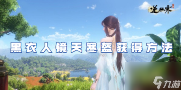 <a id='link_pop' class='keyword-tag' href='https://www.9game.cn/nishuihan1/'>逆水寒手游</a>黑衣人镜天寒盔获得方法
