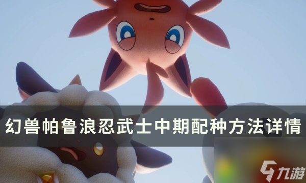 《幻兽帕鲁》浪忍武士中期怎么配种：详解浪忍武士中期配种方法！