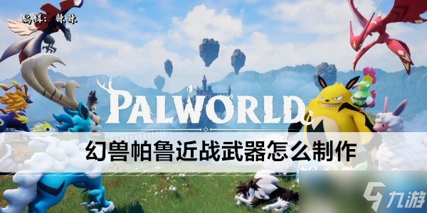 幻兽帕鲁近战武器怎么制作