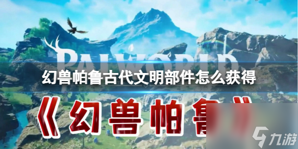 《幻兽帕鲁》古代文明部件获得方法介绍