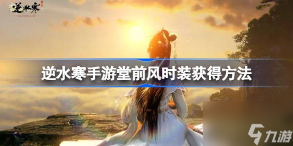 <a id='link_pop' class='keyword-tag' href='https://www.9game.cn/nishuihan1/'>逆水寒手游</a>堂前风时装怎么获得,逆水寒手游堂前风时装获得方法