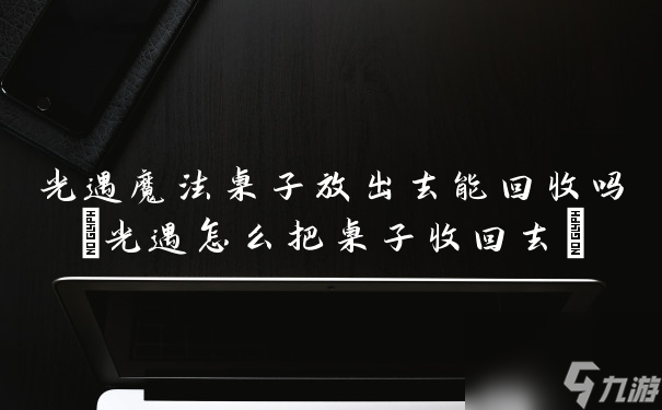 光遇魔法桌子放出去能回收吗(光遇怎么把桌子收回去)