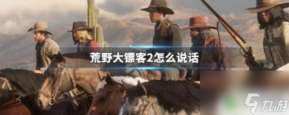 荒野大镖客2按什么键说话 荒野大镖客2中如何选择对话选项
