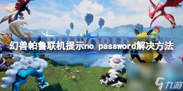 幻兽帕鲁联机提示no password怎么办,幻兽帕鲁联机提示no password解决方法