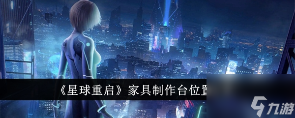 星球重启家具制作台位置在哪里-家具制作台位置分享