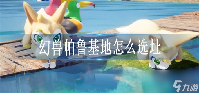 幻兽帕鲁基地怎么选址