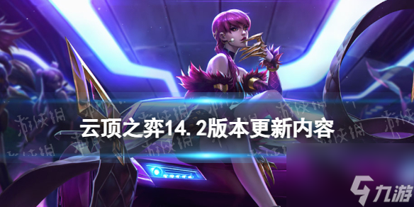 《<a id='link_pop' class='keyword-tag' href='https://www.9game.cn/yundingzhiyi/'>云顶之弈手游</a>》14.2版本更新内容