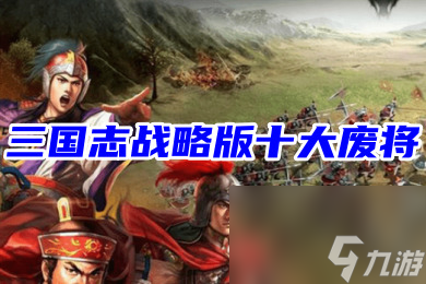 三国志战略版：十大废将—必留八大核心将攻略
