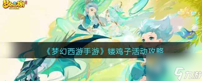 《<a id='link_pop' class='keyword-tag' href='https://www.9game.cn/menghuanxiyou/'>梦幻西游手游</a>》镂鸡子活动攻略