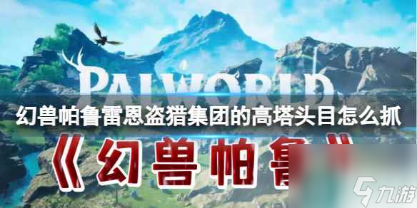 《幻獸帕魯》雷恩盜獵集團的高塔頭目抓取方法