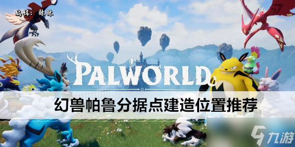 幻兽帕鲁分据点建造位置推荐