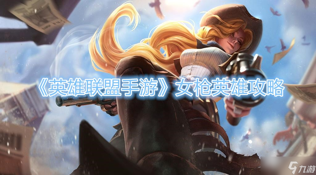 《英雄联盟手游》女枪英雄攻略