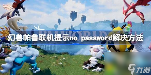 幻獸帕魯聯(lián)機提示no-password怎么辦-幻獸帕魯聯(lián)機提示no-password解決方法