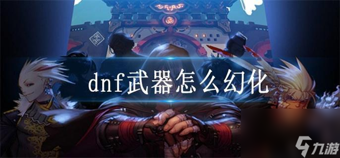 dnf武器怎么幻化_武器幻化攻略