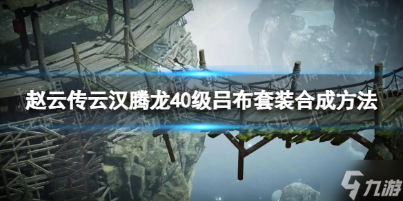 《趙云傳云漢騰龍》40級呂布套裝合成方法 游戲小伙伴不可錯過