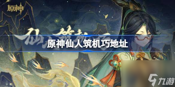 <a id='link_pop' class='keyword-tag' href='https://www.9game.cn/yuanshen/'>原神</a>仙人筑机巧在哪,原神仙人筑机巧怎么参加