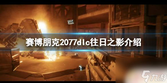 2077赛博朋克往日之影 《赛博朋克2077》DLC往日之影内容介绍