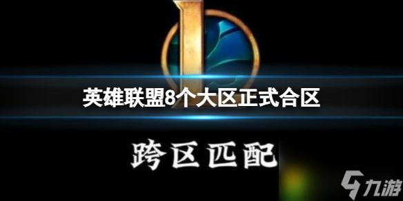 英雄联盟8个大区正式合区：迎来重大变革!8大区正式合区，详解合区表一览及新功能上线!