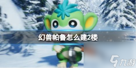 幻兽帕鲁搭建2楼方法
