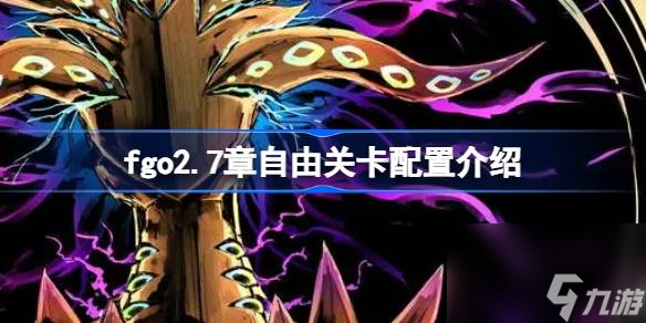 fgo2.7章自由關卡配置怎么樣,fgo2.7章自由關卡配置介紹