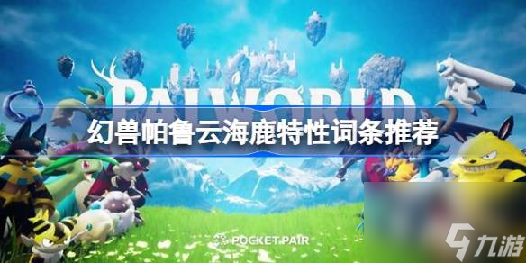 <a id='link_pop' class='keyword-tag' href='https://www.9game.cn/hspl/'>幻兽帕鲁</a>云海鹿特性词条怎么选择,幻兽帕鲁云海鹿特性词条推荐
