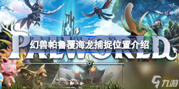 <a id='link_pop' class='keyword-tag' href='https://www.9game.cn/hspl/'>幻兽帕鲁</a>覆海龙怎么捕捉,幻兽帕鲁覆海龙捕捉位置介绍